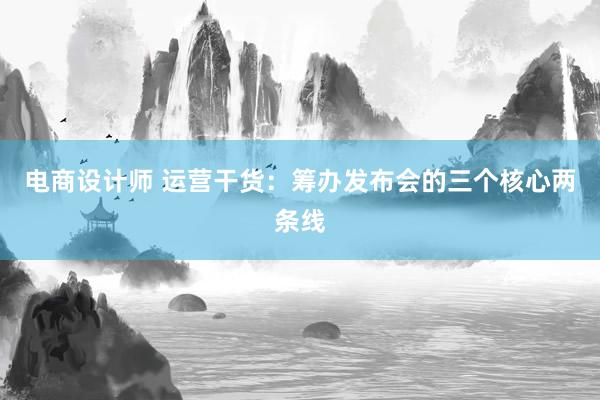 电商设计师 运营干货：筹办发布会的三个核心两条线