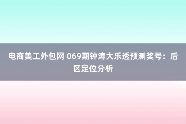 电商美工外包网 069期钟涛大乐透预测奖号：后区定位分析