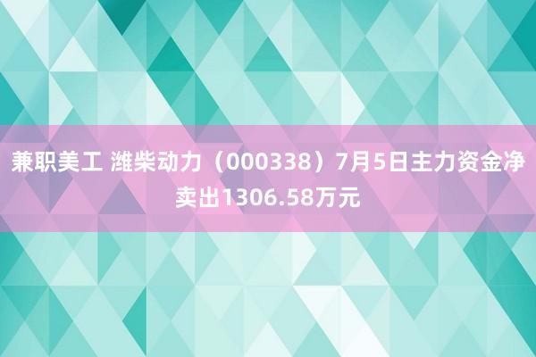 兼职美工 潍柴动力（000338）7月5日主力资金净卖出1306.58万元