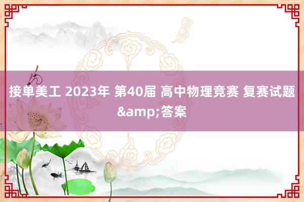 接单美工 2023年 第40届 高中物理竞赛 复赛试题&答案