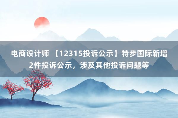 电商设计师 【12315投诉公示】特步国际新增2件投诉公示，涉及其他投诉问题等