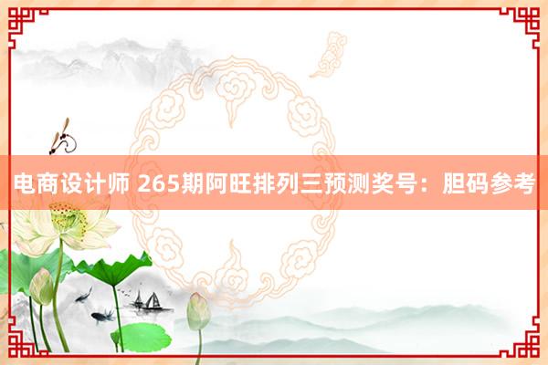 电商设计师 265期阿旺排列三预测奖号：胆码参考