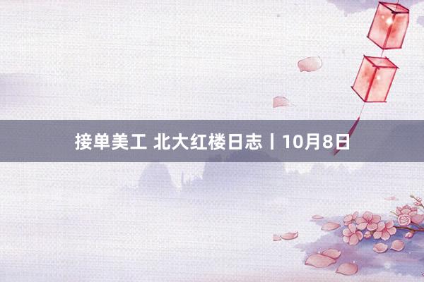 接单美工 北大红楼日志丨10月8日