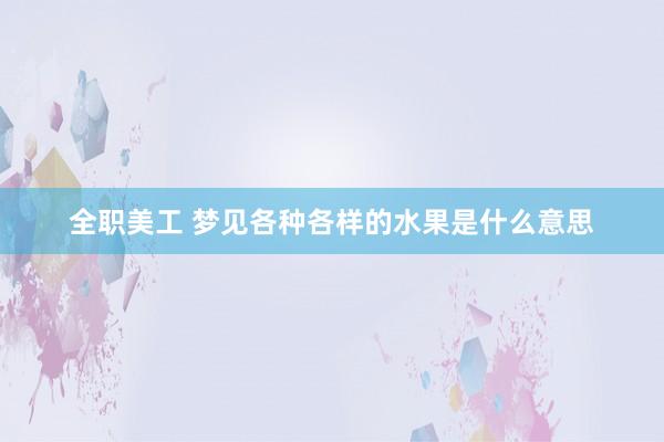 全职美工 梦见各种各样的水果是什么意思