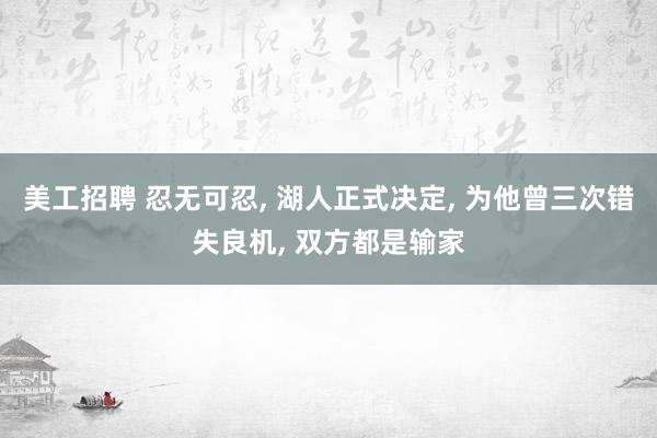 美工招聘 忍无可忍, 湖人正式决定, 为他曾三次错失良机, 双方都是输家