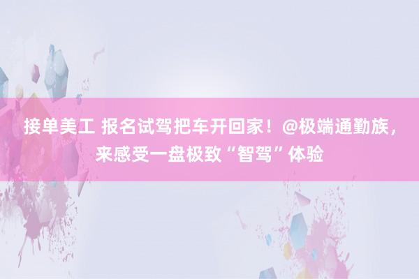 接单美工 报名试驾把车开回家！@极端通勤族，来感受一盘极致“智驾”体验